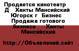 Продается кинотеатр 5,7Д - Ханты-Мансийский, Югорск г. Бизнес » Продажа готового бизнеса   . Ханты-Мансийский